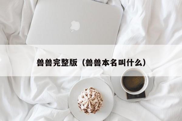 兽兽完整版（兽兽本名叫什么）