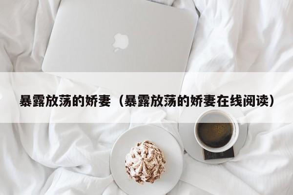 暴露放荡的娇妻（暴露放荡的娇妻在线阅读）