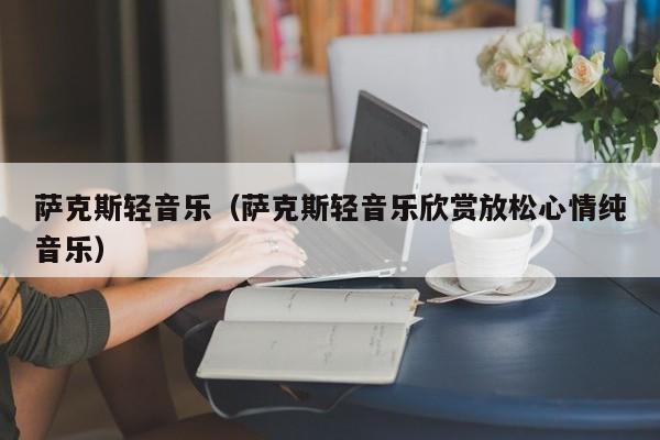 萨克斯轻音乐（萨克斯轻音乐欣赏放松心情纯音乐）
