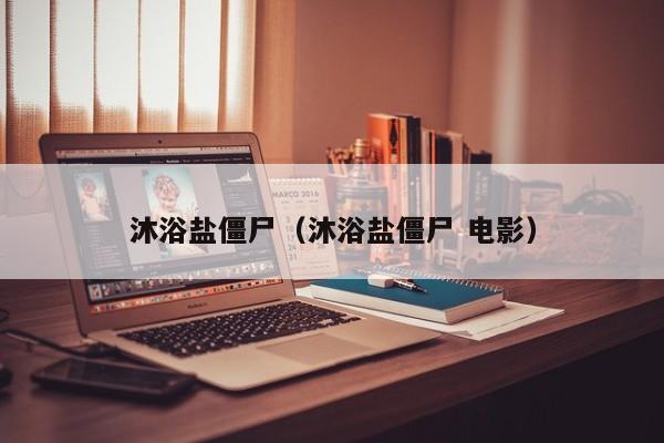 沐浴盐僵尸（沐浴盐僵尸 电影）