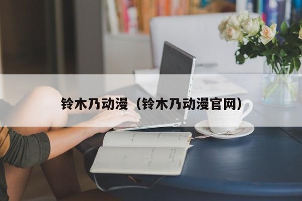 铃木乃动漫（铃木乃动漫官网）