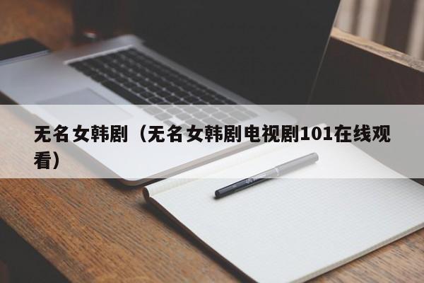 无名女韩剧（无名女韩剧电视剧101在线观看）