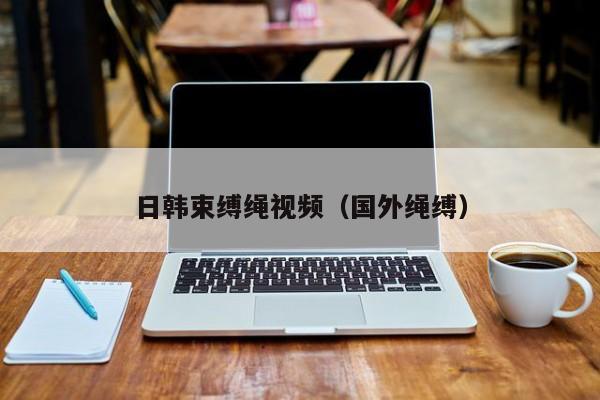 日韩束缚绳视频（国外绳缚）