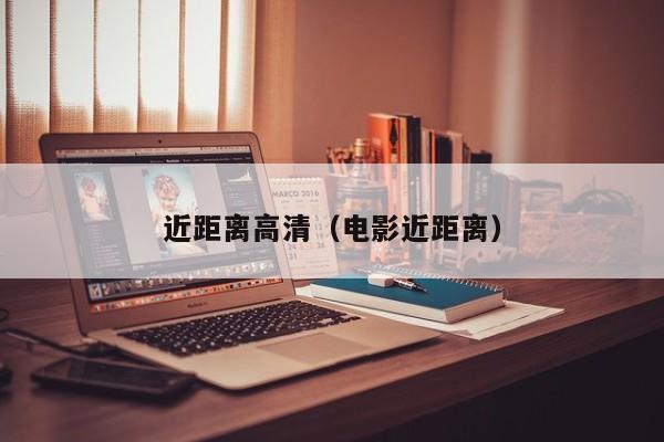 近距离高清（电影近距离）
